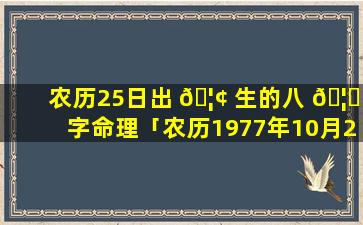 农历25日出 🦢 生的八 🦟 字命理「农历1977年10月26日出生的八字」